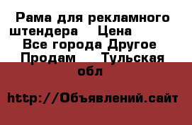 Рама для рекламного штендера: › Цена ­ 1 000 - Все города Другое » Продам   . Тульская обл.